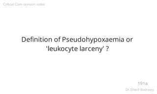 Definition of Pseudohypoxaemia or
'leukocyte larceny' ?
191a
Critical Care revision notes
Dr.Sherif Badrawy
 