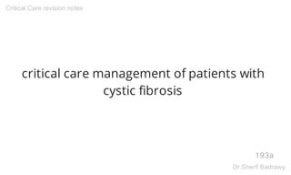 critical care management of patients with
cystic fibrosis
193a
Critical Care revision notes
Dr.Sherif Badrawy
 