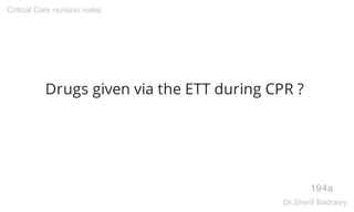 Drugs given via the ETT during CPR ?
194a
Critical Care revision notes
Dr.Sherif Badrawy
 