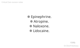 ❁ Epinephrine.
❁ Atropine.
❁ Naloxone.
❁ Lidocaine.
194b
Critical Care revision notes
Dr.Sherif Badrawy
 