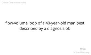 flow-volume loop of a 40-year-old man best
described by a diagnosis of:
196a
Critical Care revision notes
Dr.Sherif Badrawy
 