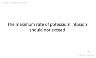 The maximum rate of potassium infusion
should not exceed
2a
Critical Care revision notes
Dr.Sherif Badrawy
Digitally signed
by Dr.Sherif
Badrawy
Date: 2015.12.18
22:58:29 +03'00'
 