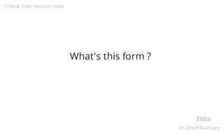 What's this form ?
200a
Critical Care revision notes
Dr.Sherif Badrawy
 