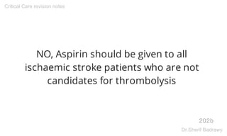NO, Aspirin should be given to all
ischaemic stroke patients who are not
candidates for thrombolysis
202b
Critical Care revision notes
Dr.Sherif Badrawy
 