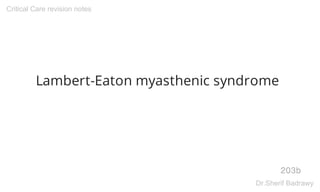 Lambert-Eaton myasthenic syndrome
203b
Critical Care revision notes
Dr.Sherif Badrawy
 