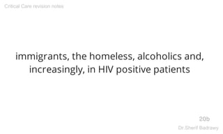 immigrants, the homeless, alcoholics and,
increasingly, in HIV positive patients
20b
Critical Care revision notes
Dr.Sherif Badrawy
 