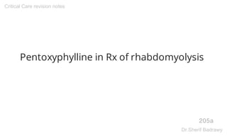 Pentoxyphylline in Rx of rhabdomyolysis
205a
Critical Care revision notes
Dr.Sherif Badrawy
 