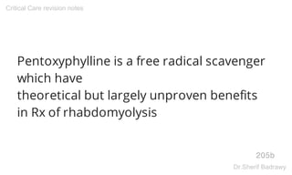 Pentoxyphylline is a free radical scavenger
which have
theoretical but largely unproven benefits
in Rx of rhabdomyolysis
205b
Critical Care revision notes
Dr.Sherif Badrawy
 