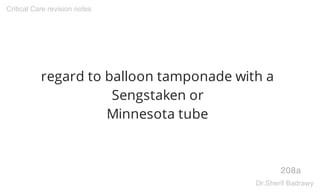 regard to balloon tamponade with a
Sengstaken or
Minnesota tube
208a
Critical Care revision notes
Dr.Sherif Badrawy
 