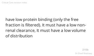 have low protein binding (only the free
fraction is filtered). It must have a low non-
renal clearance, It must have a low volume
of distribution
210b
Critical Care revision notes
Dr.Sherif Badrawy
 