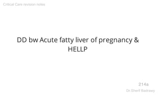DD bw Acute fatty liver of pregnancy &
HELLP
214a
Critical Care revision notes
Dr.Sherif Badrawy
 