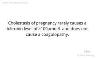 Cholestasis of pregnancy rarely causes a
bilirubin level of >100µmol/L and does not
cause a coagulopathy.
215b
Critical Care revision notes
Dr.Sherif Badrawy
 