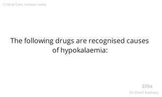 The following drugs are recognised causes
of hypokalaemia:
225a
Critical Care revision notes
Dr.Sherif Badrawy
 