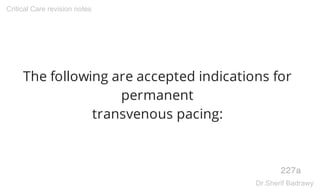 The following are accepted indications for
permanent
transvenous pacing:
227a
Critical Care revision notes
Dr.Sherif Badrawy
 