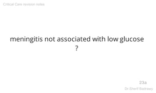meningitis not associated with low glucose
?
23a
Critical Care revision notes
Dr.Sherif Badrawy
 