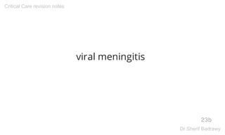 viral meningitis
23b
Critical Care revision notes
Dr.Sherif Badrawy
 