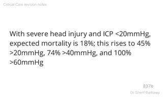 With severe head injury and ICP <20mmHg,
expected mortality is 18%; this rises to 45%
>20mmHg, 74% >40mmHg, and 100%
>60mmHg
237b
Critical Care revision notes
Dr.Sherif Badrawy
 