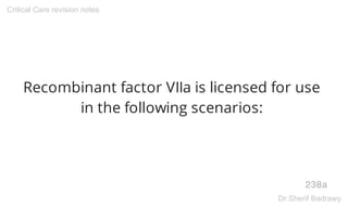 Recombinant factor VIIa is licensed for use
in the following scenarios:
238a
Critical Care revision notes
Dr.Sherif Badrawy
 