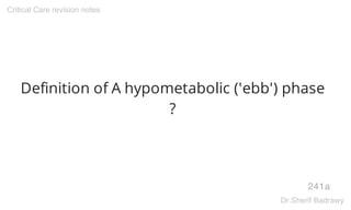 Definition of A hypometabolic ('ebb') phase
?
241a
Critical Care revision notes
Dr.Sherif Badrawy
 