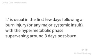 It' is usual in the first few days following a
burn injury (or any major systemic insult),
with the hypermetabolic phase
supervening around 3 days post-burn.
241b
Critical Care revision notes
Dr.Sherif Badrawy
 