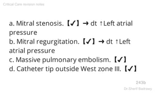 a. Mitral stenosis.【✔】➜ dt ↑Left atrial
pressure
b. Mitral regurgitation.【✔】➜ dt ↑Left
atrial pressure
c. Massive pulmonary embolism.【✔】
d. Catheter tip outside West zone III.【✔】
243b
Critical Care revision notes
Dr.Sherif Badrawy
 