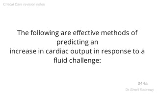 The following are effective methods of
predicting an
increase in cardiac output in response to a
fluid challenge:
244a
Critical Care revision notes
Dr.Sherif Badrawy
 