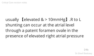 usually 【elevated & > 10mmHg】.R to L
shunting can occur at the atrial level
through a patent foramen ovale in the
presence of elevated right atrial pressure
24b
Critical Care revision notes
Dr.Sherif Badrawy
 