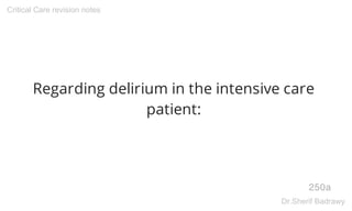 Regarding delirium in the intensive care
patient:
250a
Critical Care revision notes
Dr.Sherif Badrawy
 