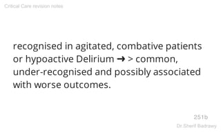 recognised in agitated, combative patients
or hypoactive Delirium ➜ > common,
under-recognised and possibly associated
with worse outcomes.
251b
Critical Care revision notes
Dr.Sherif Badrawy
 
