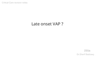 Late onset VAP ?
255a
Critical Care revision notes
Dr.Sherif Badrawy
 