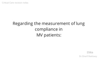 Regarding the measurement of lung
compliance in
MV patients:
256a
Critical Care revision notes
Dr.Sherif Badrawy
 