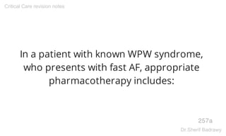 In a patient with known WPW syndrome,
who presents with fast AF, appropriate
pharmacotherapy includes:
257a
Critical Care revision notes
Dr.Sherif Badrawy
 