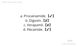 a. Procainamide.【✔】
b. Digoxin.【✘】
c. Verapamil.【✘】
d. Flecainide.【✔】
257b
Critical Care revision notes
Dr.Sherif Badrawy
 