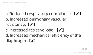 a. Reduced respiratory compliance.【✔】
b. Increased pulmonary vascular
resistance.【✔】
c. Increased resistive load.【✔】
d. Increased mechanical efficiency of the
diaphragm.【✘】
259b
Critical Care revision notes
Dr.Sherif Badrawy
 