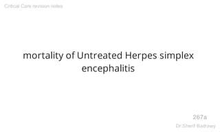 mortality of Untreated Herpes simplex
encephalitis
267a
Critical Care revision notes
Dr.Sherif Badrawy
 