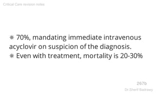 ✵ 70%, mandating immediate intravenous
acyclovir on suspicion of the diagnosis.
✵ Even with treatment, mortality is 20-30%
267b
Critical Care revision notes
Dr.Sherif Badrawy
 