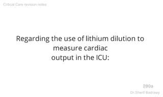 Regarding the use of lithium dilution to
measure cardiac
output in the ICU:
280a
Critical Care revision notes
Dr.Sherif Badrawy
 
