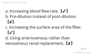 a. Increasing blood flow rate.【✔】
b. Pre-dilution instead of post-dilution.
【✘】
c. Increasing the surface area of the filter.
【✔】
d. Using arteriovenous rather than
venovenous renal replacement.【✘】
281b
Critical Care revision notes
Dr.Sherif Badrawy
 