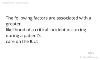The following factors are associated with a
greater
likelihood of a critical incident occurring
during a patient's
care on the ICU:
282a
Critical Care revision notes
Dr.Sherif Badrawy
 