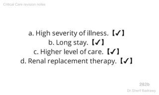 a. High severity of illness.【✔】
b. Long stay.【✔】
c. Higher level of care.【✔】
d. Renal replacement therapy.【✔】
282b
Critical Care revision notes
Dr.Sherif Badrawy
 
