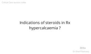 Indications of steroids in Rx
hypercalcaemia ?
284a
Critical Care revision notes
Dr.Sherif Badrawy
 