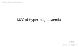 MCC of Hypermagnesaemia
286a
Critical Care revision notes
Dr.Sherif Badrawy
 
