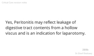 Yes, Peritonitis may reflect leakage of
digestive tract contents from a hollow
viscus and is an indication for laparotomy.
289b
Critical Care revision notes
Dr.Sherif Badrawy
 