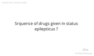 Srquence of drugs given in status
epilepticus ?
295a
Critical Care revision notes
Dr.Sherif Badrawy
 