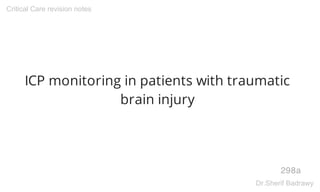 ICP monitoring in patients with traumatic
brain injury
298a
Critical Care revision notes
Dr.Sherif Badrawy
 
