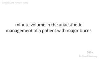 minute volume in the anaesthetic
management of a patient with major burns
300a
Critical Care revision notes
Dr.Sherif Badrawy
 