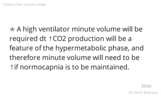 ✯ A high ventilator minute volume will be
required dt ↑CO2 production will be a
feature of the hypermetabolic phase, and
therefore minute volume will need to be
↑if normocapnia is to be maintained.
300b
Critical Care revision notes
Dr.Sherif Badrawy
 