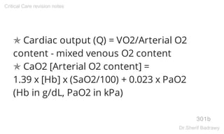 ✯ Cardiac output (Q) = VO2/Arterial O2
content - mixed venous O2 content
✯ CaO2 [Arterial O2 content] =
1.39 x [Hb] x (SaO2/100) + 0.023 x PaO2
(Hb in g/dL, PaO2 in kPa)
301b
Critical Care revision notes
Dr.Sherif Badrawy
 