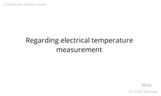 Regarding electrical temperature
measurement
303a
Critical Care revision notes
Dr.Sherif Badrawy
 