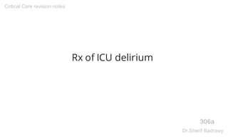 Rx of ICU delirium
306a
Critical Care revision notes
Dr.Sherif Badrawy
 